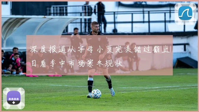 深度报道从字母小莫完美错过截止日看季中市场寒冬现状