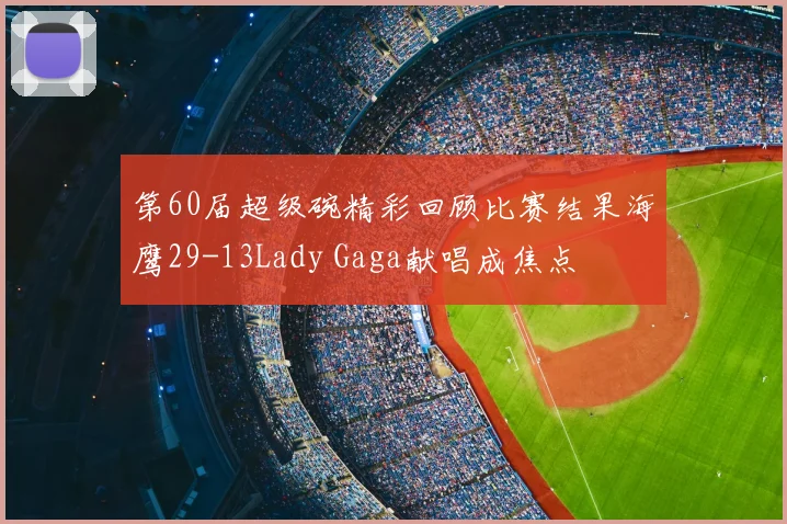 第60届超级碗精彩回顾比赛结果海鹰29-13Lady Gaga献唱成焦点