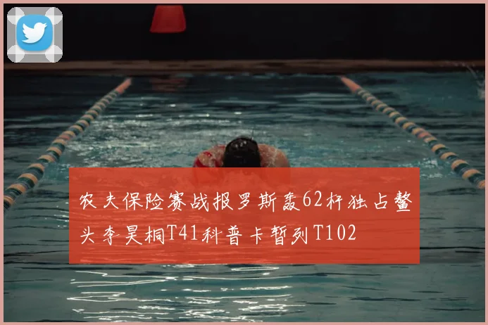 农夫保险赛战报罗斯轰62杆独占鳌头李昊桐T41科普卡暂列T102