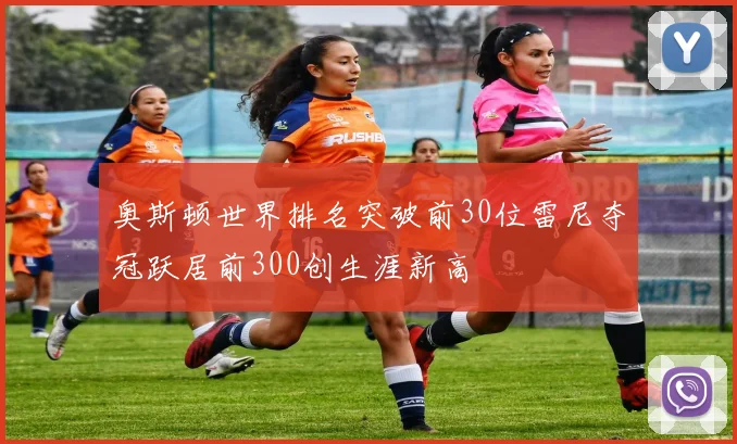 奥斯顿世界排名突破前30位雷尼夺冠跃居前300创生涯新高