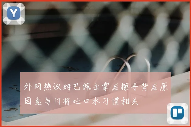 外网热议姆巴佩击掌后擦手背后原因竟与门将吐口水习惯相关