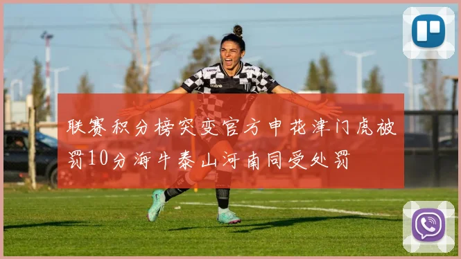 联赛积分榜突变官方申花津门虎被罚10分海牛泰山河南同受处罚