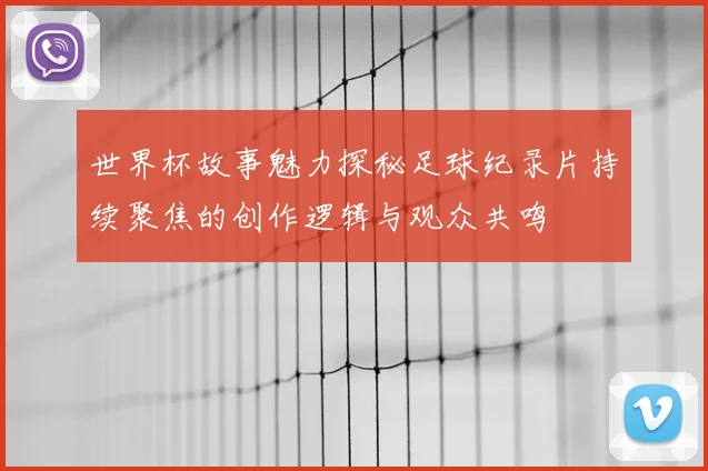 世界杯故事魅力探秘足球纪录片持续聚焦的创作逻辑与观众共鸣