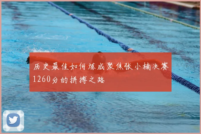 历史最佳如何炼成聚焦张小楠决赛1260分的拼搏之路